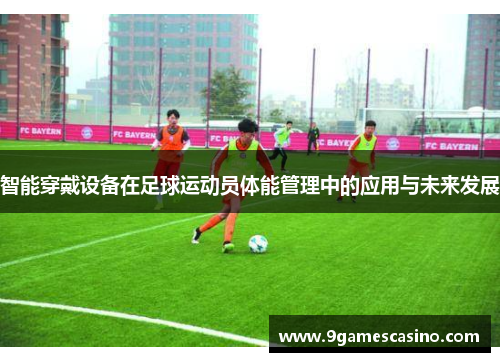 智能穿戴设备在足球运动员体能管理中的应用与未来发展