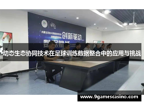 动态生态协同技术在足球训练数据整合中的应用与挑战
