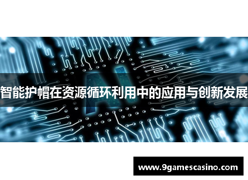 智能护帽在资源循环利用中的应用与创新发展